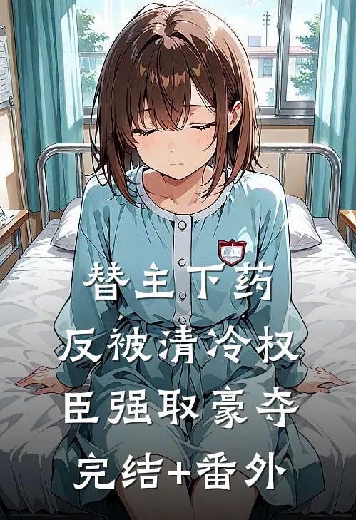 替主下药，反被清冷权臣强取豪夺完结+番外