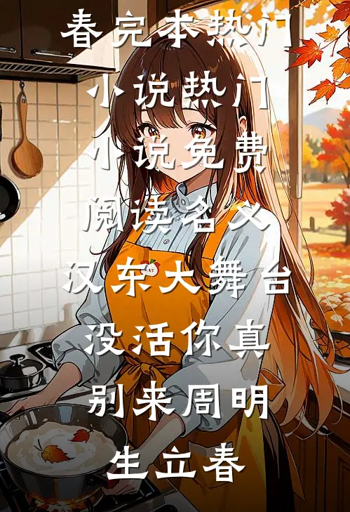 名义：汉东大舞台，没活你真别来周明生立春完本热门小说_热门小说免费阅读名义：汉东大舞台，没活你真别来周明生立春