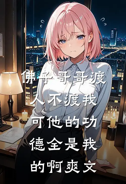 佛子哥哥渡人不渡我，可他的功德全是我的啊爽文