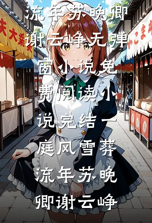 一庭风雪葬流年苏晚卿谢云峥无弹窗小说免费阅读_小说完结一庭风雪葬流年(苏晚卿谢云峥)