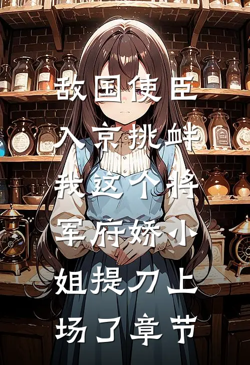 敌国使臣入京挑衅，我这个将军府娇小姐提刀上场了章节