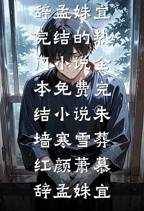 朱墙寒雪葬红颜萧慕辞孟姝宜完结的热门小说_全本免费完结小说朱墙寒雪葬红颜(萧慕辞孟姝宜)