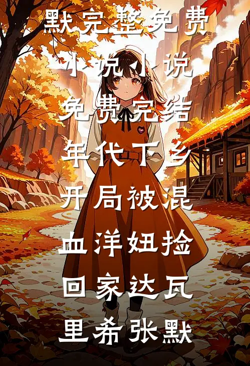 年代下乡：开局被混血洋妞捡回家(达瓦里希张默)完整免费小说_小说免费完结年代下乡：开局被混血洋妞捡回家(达瓦里希张默)