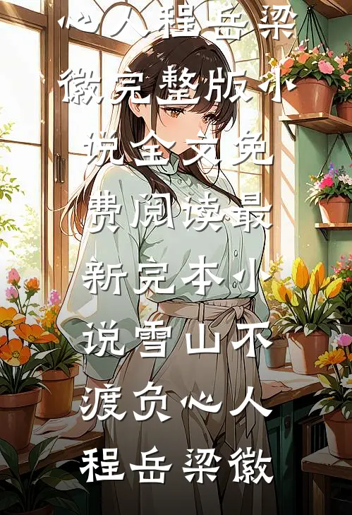 雪山不渡负心人(程岳梁徽)完整版小说全文免费阅读_最新完本小说雪山不渡负心人(程岳梁徽)