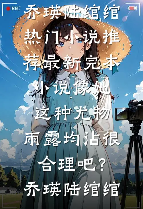 像她这种尤物，雨露均沾很合理吧？(乔瑛陆绾绾)热门小说推荐_最新完本小说像她这种尤物，雨露均沾很合理吧？(乔瑛陆绾绾)