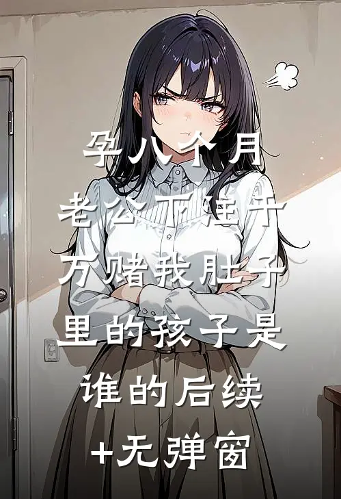孕八个月，老公下注千万赌我肚子里的孩子是谁的后续+无弹窗