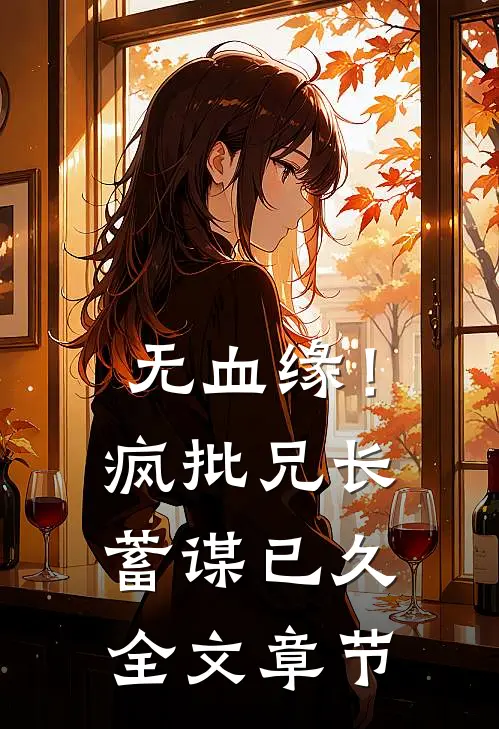 无血缘！疯批兄长蓄谋已久全文章节