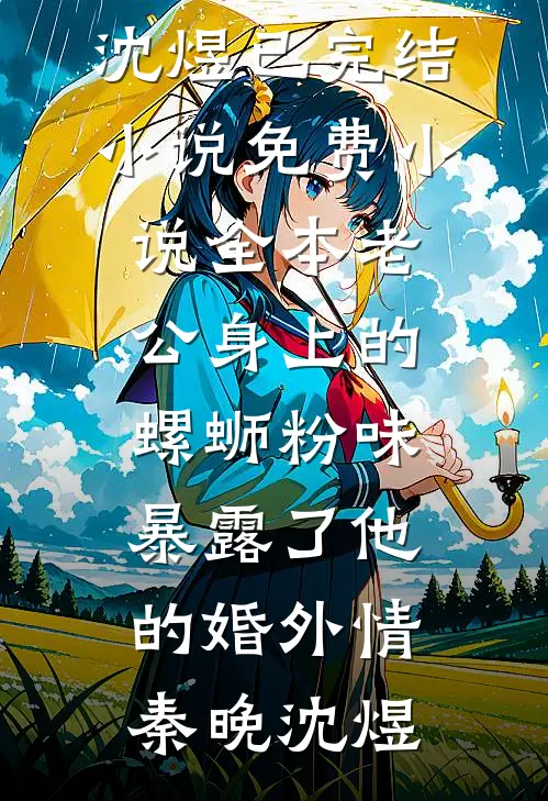 老公身上的螺蛳粉味，暴露了他的婚外情(秦晚沈煜)已完结小说_免费小说全本老公身上的螺蛳粉味，暴露了他的婚外情(秦晚沈煜)