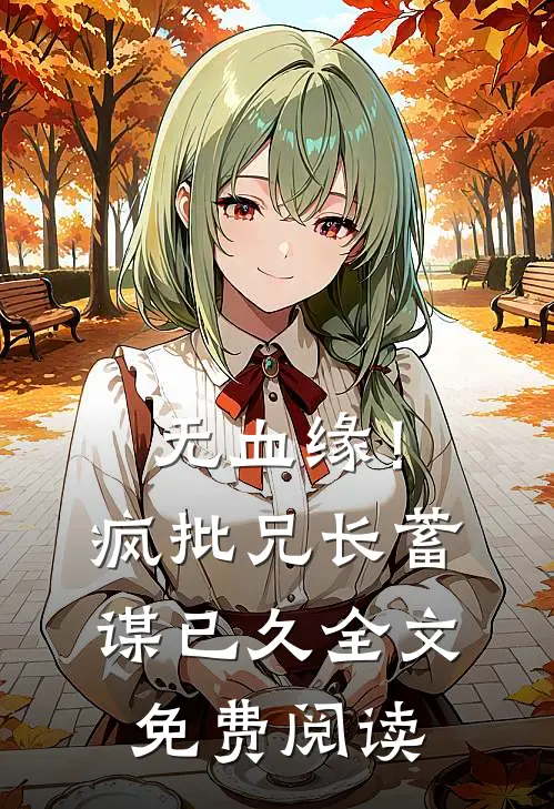 无血缘！疯批兄长蓄谋已久全文免费阅读