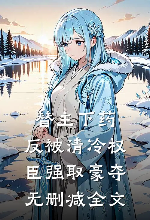 替主下药，反被清冷权臣强取豪夺无删减全文