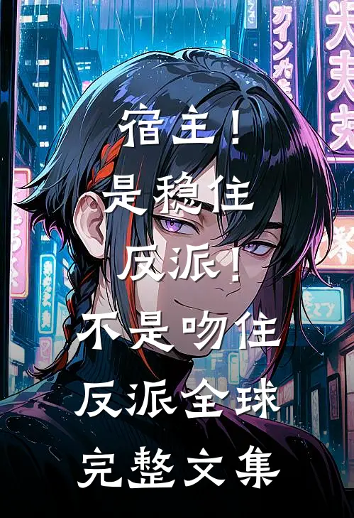 宿主！是稳住反派！不是吻住反派全球完整文集