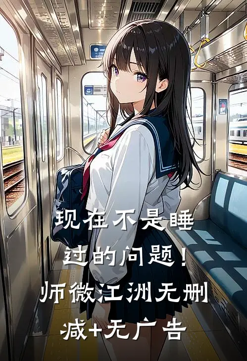 现在不是睡过的问题！师微江洲无删减+无广告