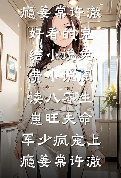 八零生崽旺夫命：军少疯宠上瘾(姜棠许澈)好看的完结小说_免费小说阅读八零生崽旺夫命：军少疯宠上瘾姜棠许澈
