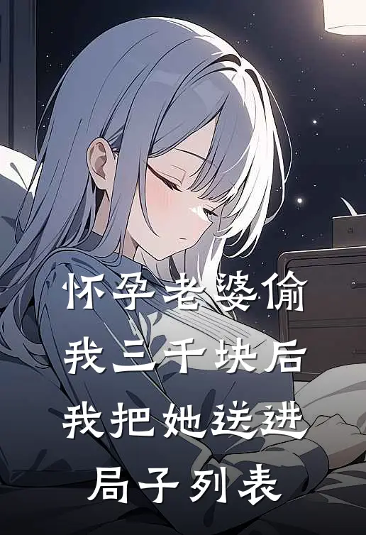 怀孕老婆偷我三千块后，我把她送进局子列表