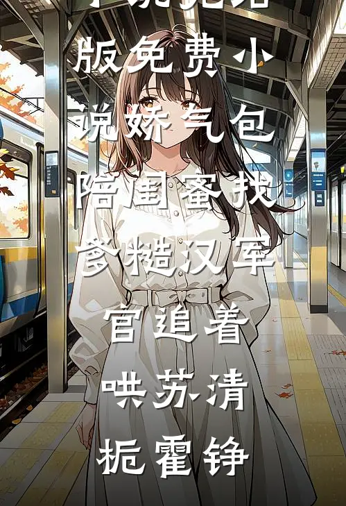 娇气包陪闺蜜找爹糙汉军官追着哄(苏清栀霍铮)热门网络小说_完结版免费小说娇气包陪闺蜜找爹糙汉军官追着哄苏清栀霍铮