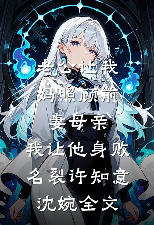 老公让我妈照顾前妻母亲，我让他身败名裂许知意沈婉全文
