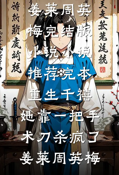 重生千禧：她靠一把手术刀杀疯了(姜莱周英梅)完结版小说_小说推荐完本重生千禧：她靠一把手术刀杀疯了姜莱周英梅