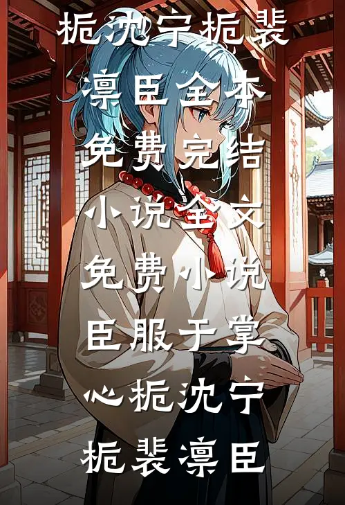 臣服于掌心栀沈宁栀裴凛臣全本免费完结小说_全文免费小说臣服于掌心栀沈宁栀裴凛臣