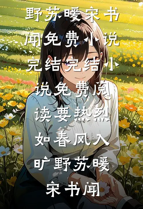 要热烈，如春风入旷野(苏暖宋书闻)免费小说完结_完结小说免费阅读要热烈，如春风入旷野苏暖宋书闻