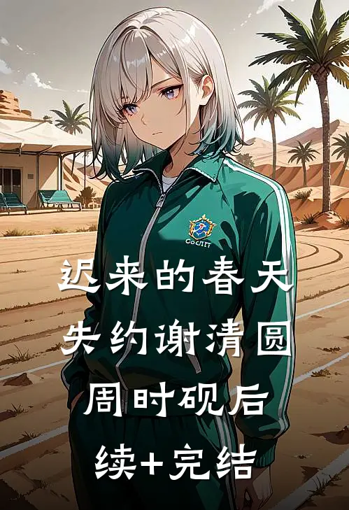 迟来的春天失约谢清圆周时砚后续+完结