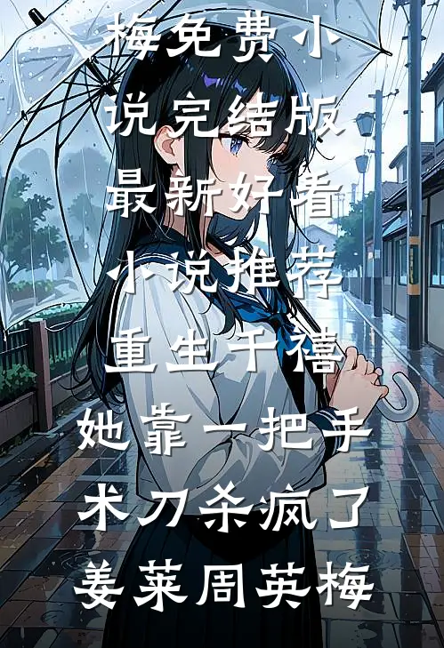 重生千禧：她靠一把手术刀杀疯了姜莱周英梅免费小说完结版_最新好看小说推荐重生千禧：她靠一把手术刀杀疯了姜莱周英梅