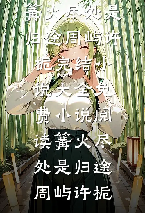 篝火尽处是归途(周屿许栀)完结小说大全_免费小说阅读篝火尽处是归途周屿许栀