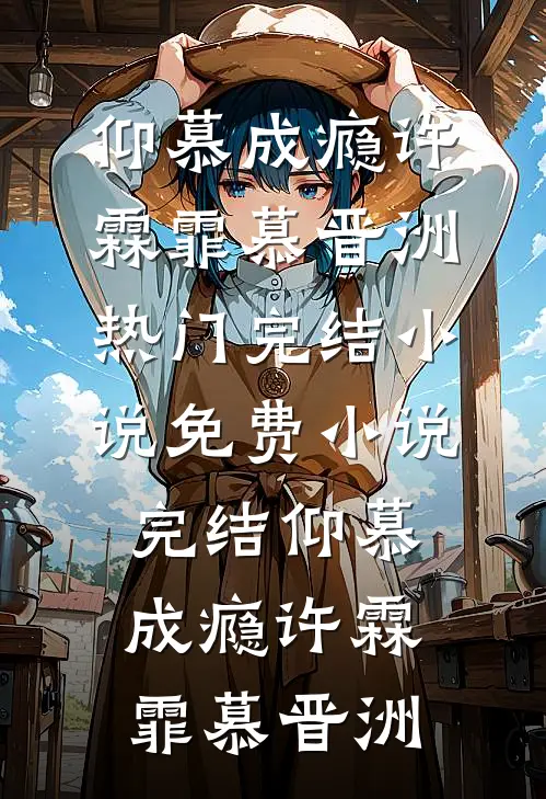仰慕成瘾许霖霏慕晋洲热门完结小说_免费小说完结仰慕成瘾(许霖霏慕晋洲)