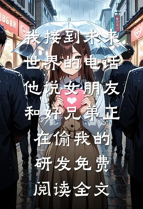 我接到未来世界的电话，他说女朋友和好兄弟正在偷我的研发免费阅读全文
