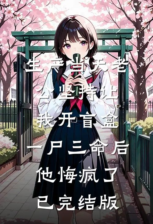 生产当天老公坚持让我开盲盒，一尸三命后他悔疯了已完结版