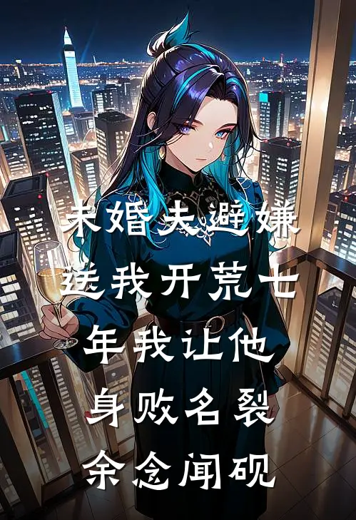 未婚夫避嫌送我开荒七年我让他身败名裂余念闻砚