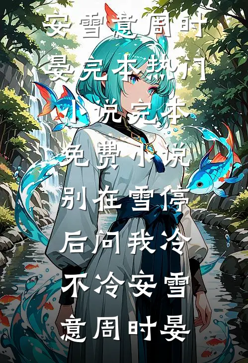 别在雪停后问我冷不冷(安雪意周时晏)完本热门小说_完本免费小说别在雪停后问我冷不冷安雪意周时晏