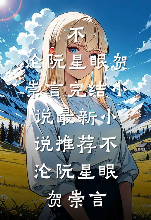 不，沦(阮星眠贺崇言)完结小说_最新小说推荐不，沦(阮星眠贺崇言)