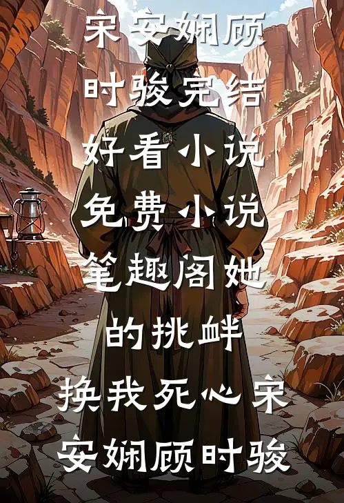 她的挑衅，换我死心宋安娴顾时骏完结好看小说_免费小说笔趣阁她的挑衅，换我死心宋安娴顾时骏
