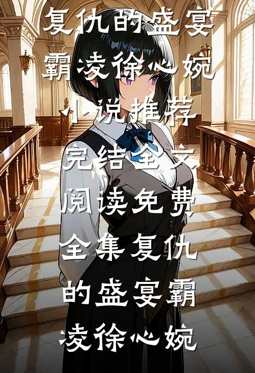 复仇的盛宴霸凌徐心婉小说推荐完结_全文阅读免费全集复仇的盛宴霸凌徐心婉