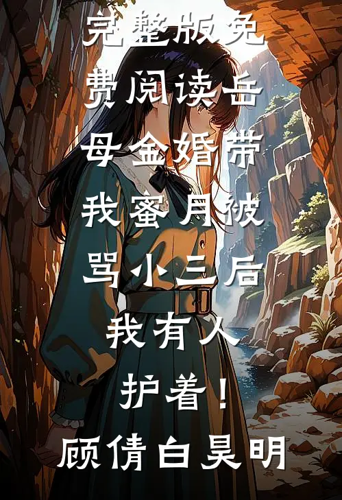 岳母金婚带我蜜月被骂小三后，我有人护着！顾倩白昊明免费小说在线阅读_完整版免费阅读岳母金婚带我蜜月被骂小三后，我有人护着！(顾倩白昊明)