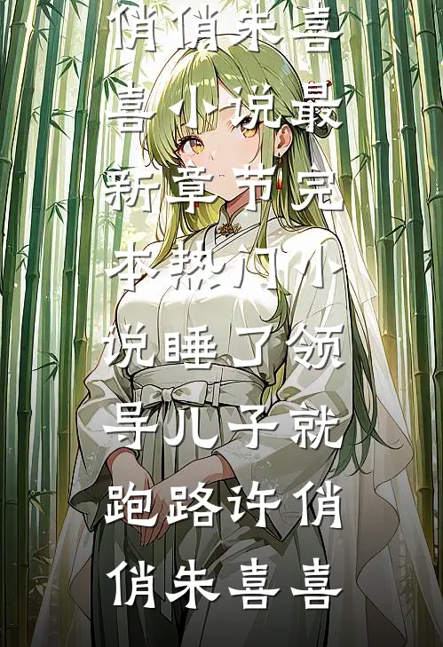 睡了领导儿子就跑路许俏俏朱喜喜小说最新章节_完本热门小说睡了领导儿子就跑路许俏俏朱喜喜