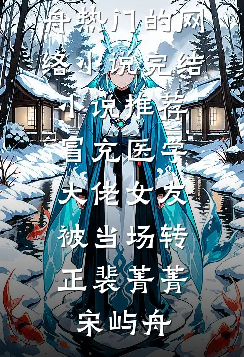 冒充医学大佬女友，被当场转正裴菁菁宋屿舟热门的网络小说_完结小说推荐冒充医学大佬女友，被当场转正(裴菁菁宋屿舟)