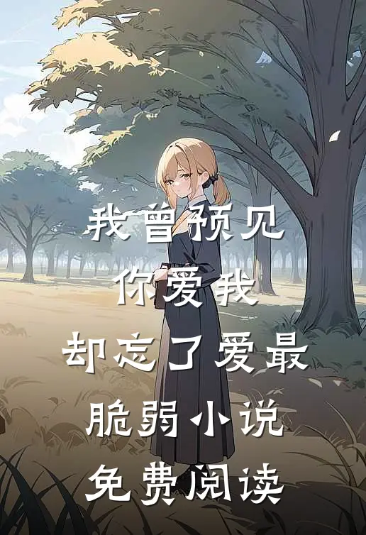 我曾预见你爱我，却忘了爱最脆弱小说免费阅读