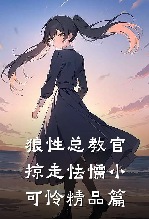 狼性总教官，掠走怯懦小可怜精品篇