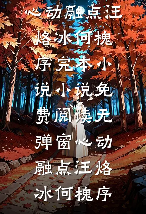 心动融点汪烙冰何槐序完本小说_小说免费阅读无弹窗心动融点汪烙冰何槐序