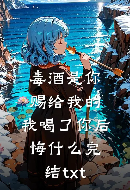 毒酒是你赐给我的，我喝了你后悔什么完结txt