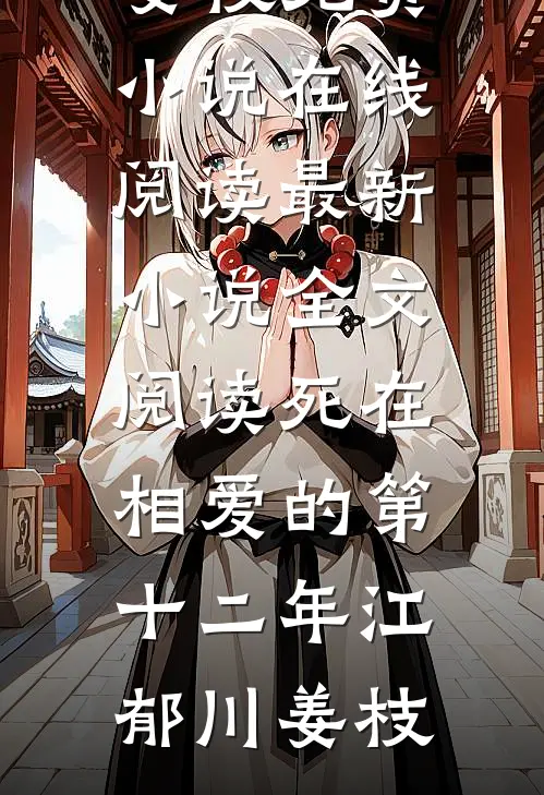 死在相爱的第十二年(江郁川姜枝)免费小说在线阅读_最新小说全文阅读死在相爱的第十二年江郁川姜枝