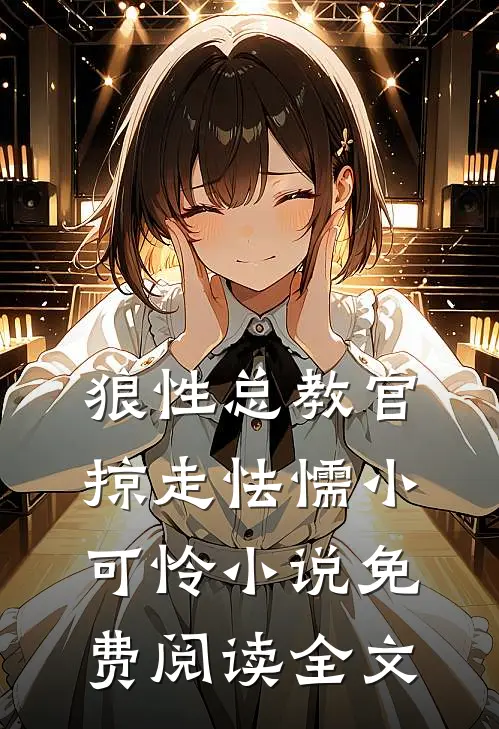狼性总教官，掠走怯懦小可怜小说免费阅读全文