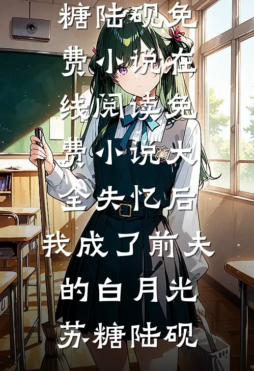 失忆后，我成了前夫的白月光(苏糖陆砚)免费小说在线阅读_免费小说大全失忆后，我成了前夫的白月光(苏糖陆砚)