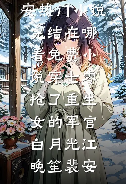穿七零，抢了重生女的军官白月光(江晚笙裴安)热门小说完结_在哪看免费小说穿七零，抢了重生女的军官白月光江晚笙裴安