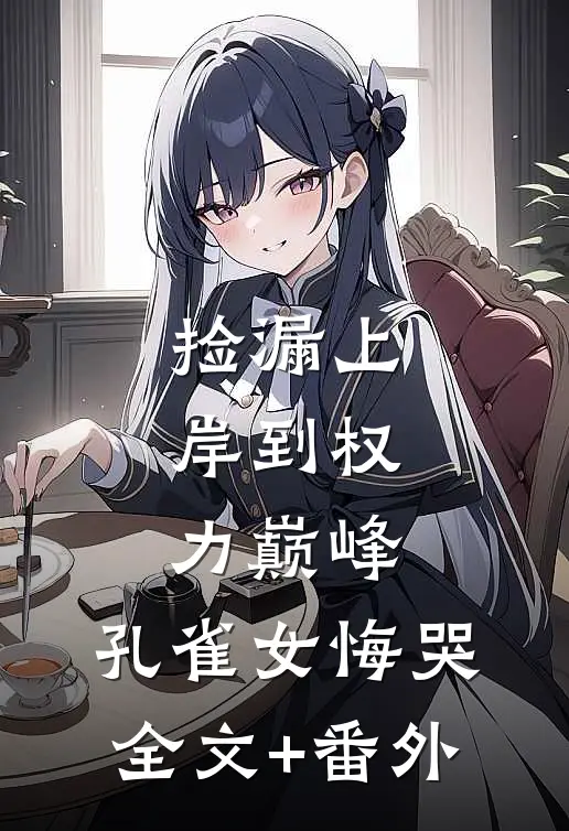 捡漏上岸到权力巅峰，孔雀女悔哭全文+番外
