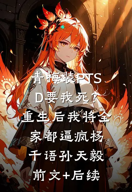 青梅装PTSD要我死？重生后我将全家都逼疯杨千语孙天毅前文+后续