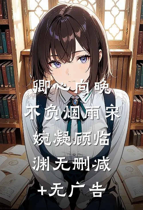 卿心向晚，不负烟雨宋婉凝顾临渊无删减+无广告