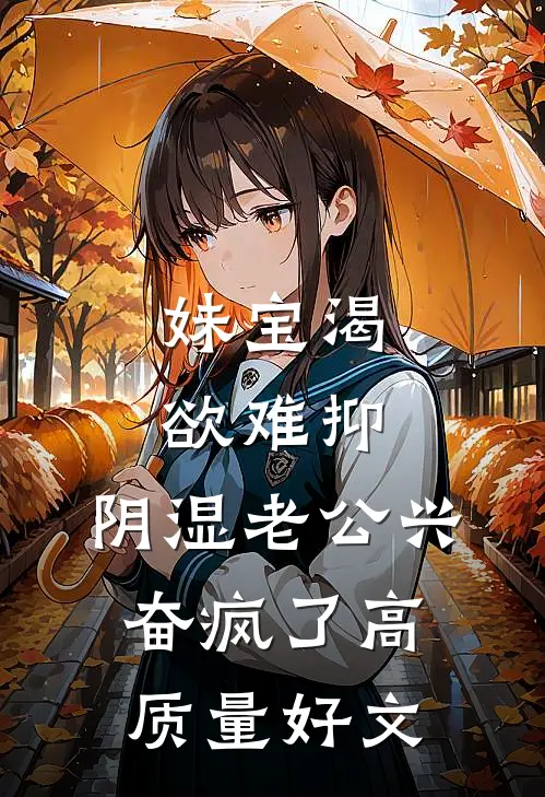 妹宝渴欲难抑，阴湿老公兴奋疯了高质量好文