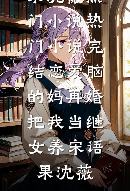 恋爱脑的妈再婚，把我当继女养宋语果沈薇热门小说_热门小说完结恋爱脑的妈再婚，把我当继女养宋语果沈薇